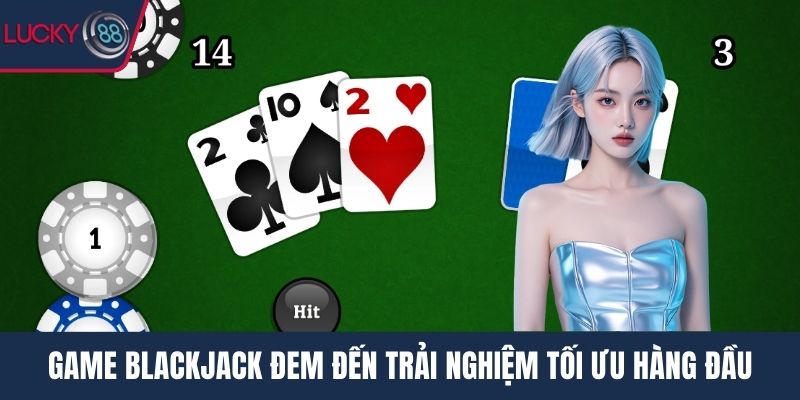 Game Blackjack đem đến trải nghiệm tối ưu hàng đầu