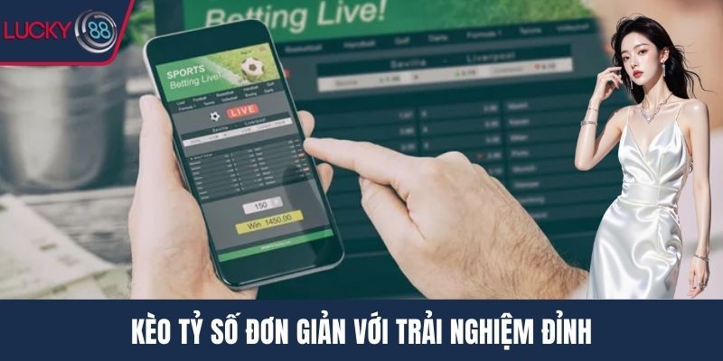 Kèo tỷ số đơn giản với trải nghiệm đỉnh
